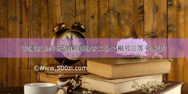 30乘以sin15度的积再除以二分之根号三等于多少?