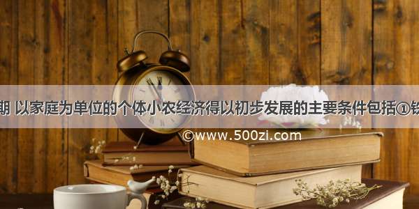 春秋战国时期 以家庭为单位的个体小农经济得以初步发展的主要条件包括①铁制农具的逐