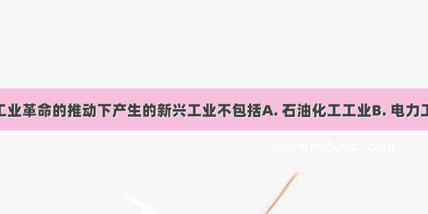 在第二次工业革命的推动下产生的新兴工业不包括A. 石油化工工业B. 电力工业C. 汽车