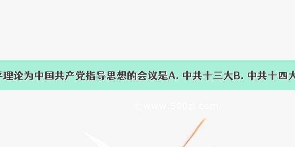 确立邓小平理论为中国共产党指导思想的会议是A. 中共十三大B. 中共十四大C. 中共十