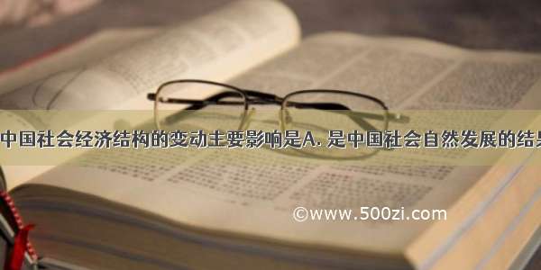 鸦片战争后中国社会经济结构的变动主要影响是A. 是中国社会自然发展的结果B. 与西方