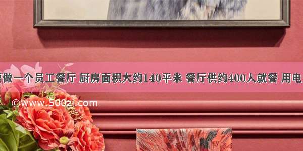 我们公司要做一个员工餐厅 厨房面积大约140平米 餐厅供约400人就餐 用电量大概是多