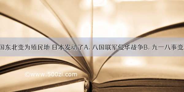 为了将中国东北变为殖民地 日本发动了A. 八国联军侵华战争B. 九一八事变C. 鸦片战