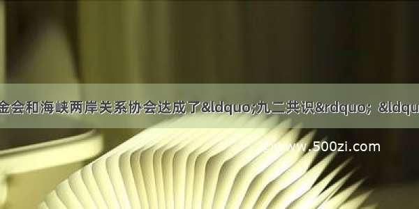 1992年台湾海峡交流基金会和海峡两岸关系协会达成了“九二共识”  “九二共识”的重