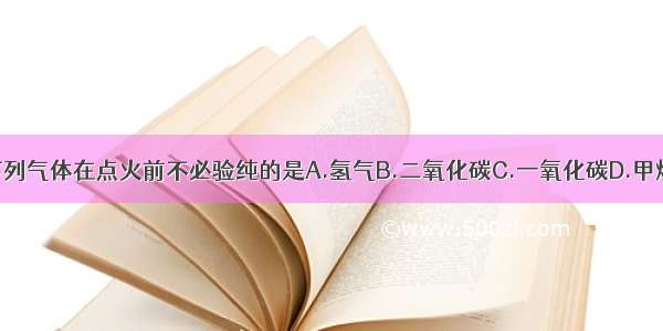 下列气体在点火前不必验纯的是A.氢气B.二氧化碳C.一氧化碳D.甲烷