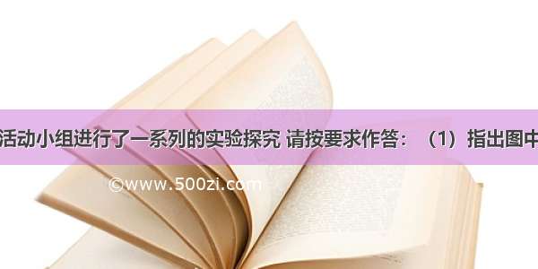 某化学课外活动小组进行了一系列的实验探究 请按要求作答：（1）指出图中标有字母的