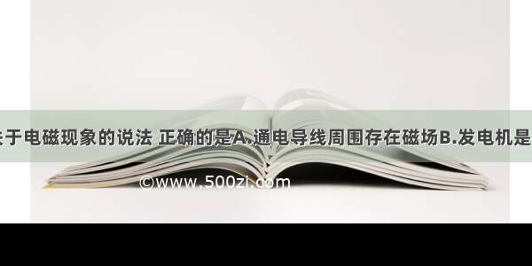 多选题下列关于电磁现象的说法 正确的是A.通电导线周围存在磁场B.发电机是根据电磁感应