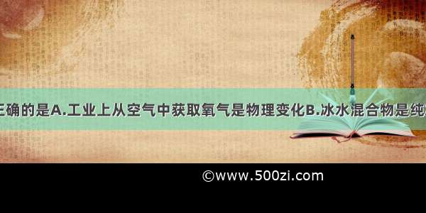 下列说法不正确的是A.工业上从空气中获取氧气是物理变化B.冰水混合物是纯净物C.地壳中