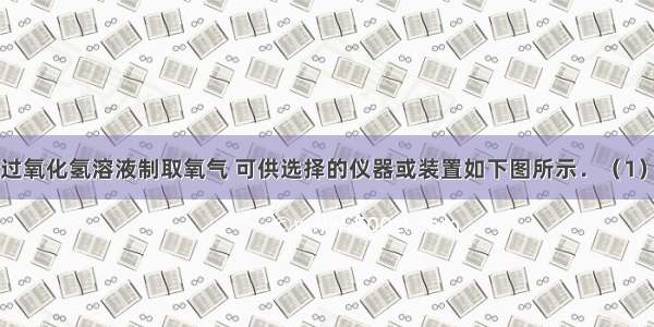 实验室常用过氧化氢溶液制取氧气 可供选择的仪器或装置如下图所示．（1）写出标号所