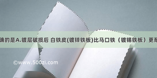 下列说法正确的是A.镀层破损后 白铁皮(镀锌铁板)比马口铁（镀锡铁板）更耐腐蚀B.埋在