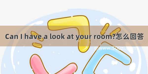 Can I have a look at your room?怎么回答