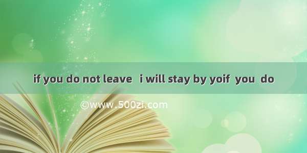 if you do not leave   i will stay by yoif  you  do