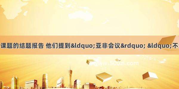 某小组正在讨论研究性学习课题的结题报告 他们提到“亚非会议” “不结盟运动” “