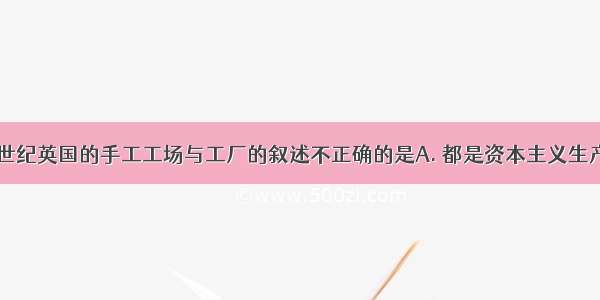 下列有关18世纪英国的手工工场与工厂的叙述不正确的是A. 都是资本主义生产组织形式B.