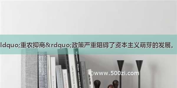 中国封建社会末期“重农抑商”政策严重阻碍了资本主义萌芽的发展。它造成的后果不包括