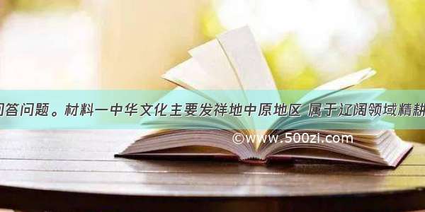 阅读材料 回答问题。材料一中华文化主要发祥地中原地区 属于辽阔领域精耕细作型农耕