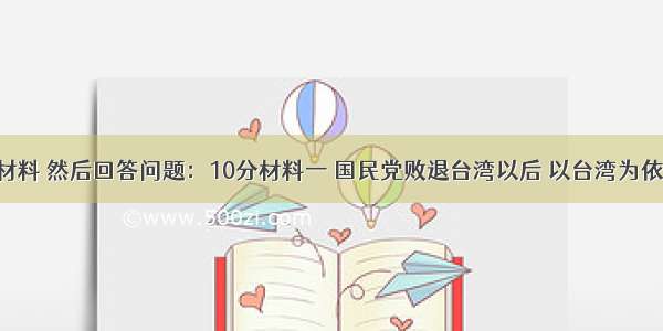 阅读下列材料 然后回答问题：10分材料一 国民党败退台湾以后 以台湾为依托 把海南