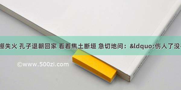 有一次孔子家马棚失火 孔子退朝回家 看着焦土断垣 急切地问：“伤人了没有?”对于