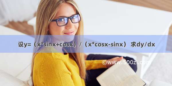 设y=（x*sinx+cosx）/（x*cosx-sinx） 求dy/dx