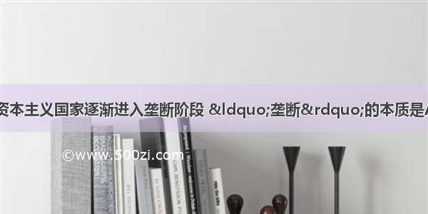 19世纪后期 主要资本主义国家逐渐进入垄断阶段 &ldquo;垄断&rdquo;的本质是A. 科学技术和管理