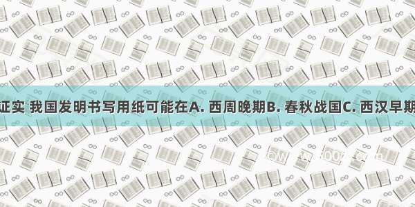 据考古发掘证实 我国发明书写用纸可能在A. 西周晚期B. 春秋战国C. 西汉早期D. 东汉时期