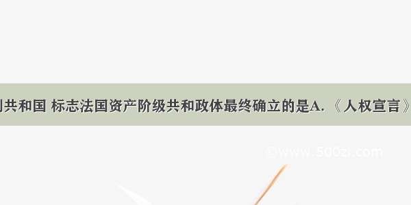 确立总统制共和国 标志法国资产阶级共和政体最终确立的是A. 《人权宣言》B. 1791年