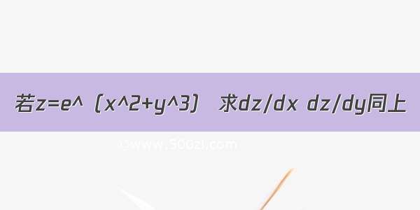 若z=e^（x^2+y^3） 求dz/dx dz/dy同上