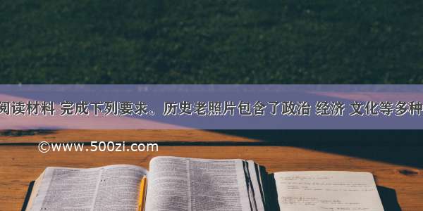 （12分）阅读材料 完成下列要求。历史老照片包含了政治 经济 文化等多种信息。照片