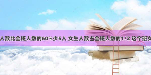 六(5)班男生人数比全班人数的60%少5人 女生人数占全班人数的1/2 这个班女学生多少人?