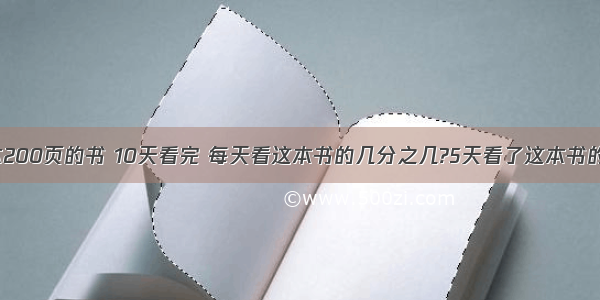 小红看一本200页的书 10天看完 每天看这本书的几分之几?5天看了这本书的几分之几?