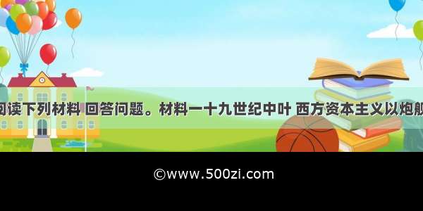 （14分）阅读下列材料 回答问题。材料一十九世纪中叶 西方资本主义以炮舰打开了中国