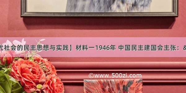 （15分）【近代社会的民主思想与实践】材料一1946年 中国民主建国会主张：“建设一种