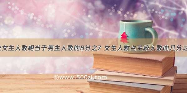 某校女生人数相当于男生人数的8分之7 女生人数占全校人数的几分之几?