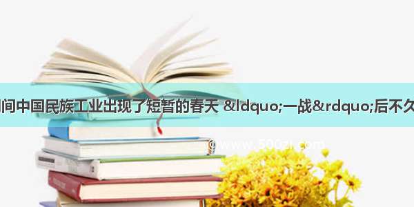 “一战”期间中国民族工业出现了短暂的春天 “一战”后不久很快陷入低谷 它反映的本