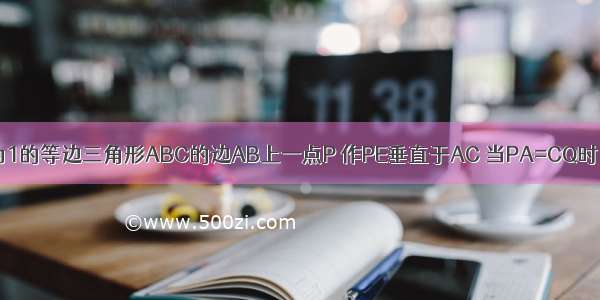 如图 过边长为1的等边三角形ABC的边AB上一点P 作PE垂直于AC 当PA=CQ时 连接PQ 则D