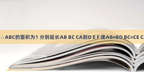 己如 △ABC的面积为1 分别延长AB BC CA到D E F 使AB=BD BC=CE CA=AF