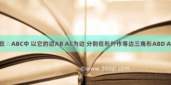 已知：如图 在△ABC中 以它的边AB AC为边 分别在形外作等边三角形ABD ACE 连接BE D