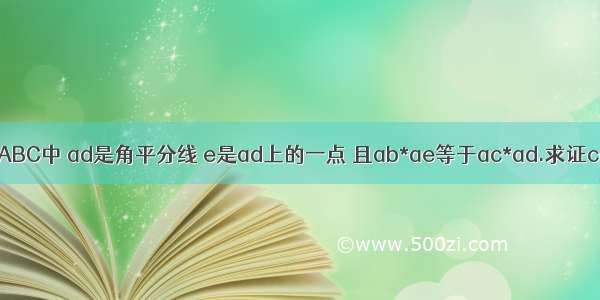 在三角形ABC中 ad是角平分线 e是ad上的一点 且ab*ae等于ac*ad.求证ce等于cd