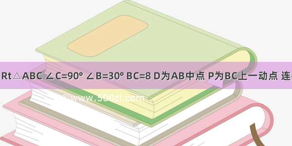 如图 Rt△ABC ∠C=90° ∠B=30° BC=8 D为AB中点 P为BC上一动点 连接AP