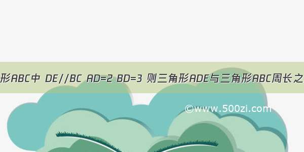 如图 三角形ABC中 DE//BC AD=2 BD=3 则三角形ADE与三角形ABC周长之比为多少