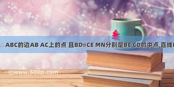 D E分别是△ABC的边AB AC上的点 且BD=CE MN分别是BE CD的中点 直线MN交AB于