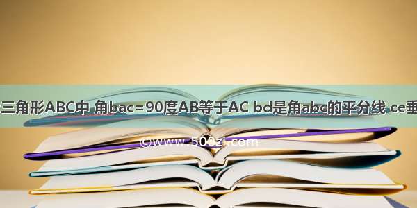 如图 在Rt三角形ABC中 角bac=90度AB等于AC bd是角abc的平分线 ce垂直bd 交b