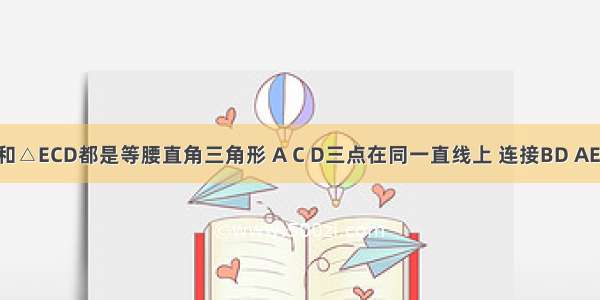 如图 △ACB和△ECD都是等腰直角三角形 A C D三点在同一直线上 连接BD AE 并延长AE交