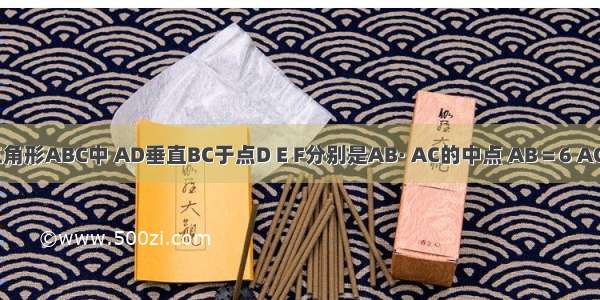 如图 在三角形ABC中 AD垂直BC于点D E F分别是AB· AC的中点 AB＝6 AC＝8.求四