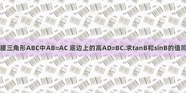 等腰三角形ABC中AB=AC 底边上的高AD=BC.求tanB和sinB的值同上