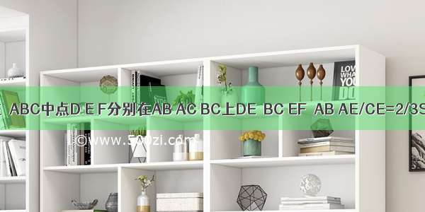 如图在△ABC中点D E F分别在AB AC BC上DE∥BC EF∥AB AE/CE=2/3S△A