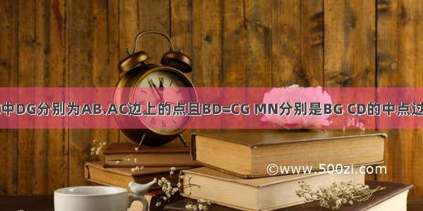 在三角形ABC中DG分别为AB.AC边上的点且BD=CG MN分别是BG CD的中点过M.N的直线交