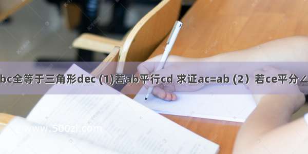 三角形abc全等于三角形dec (1)若ab平行cd 求证ac=ab (2）若ce平分∠acb ∠b