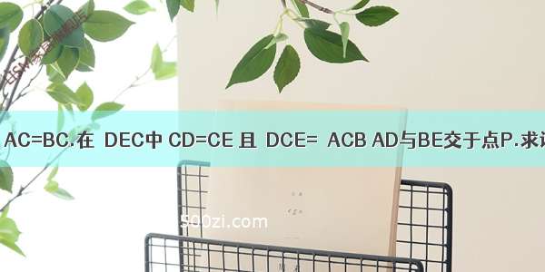 △ABC中 AC=BC.在△DEC中 CD=CE 且∠DCE=∠ACB AD与BE交于点P.求证：C