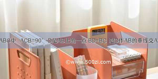 如图 Rt△ABC中 ∠ACB=90° D是AB上的一点 BD=BC．过D作AB的垂线交AC于点E